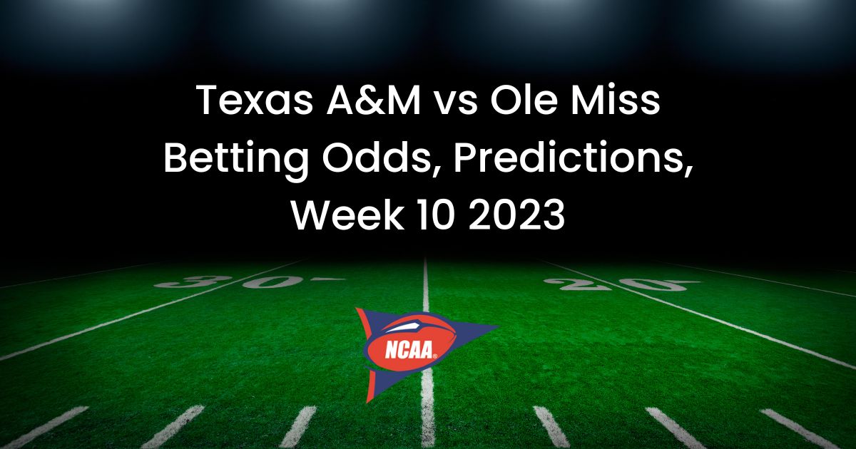 Texas A&M vs Ole Miss Betting Odds, Predictions, Week 10 2023