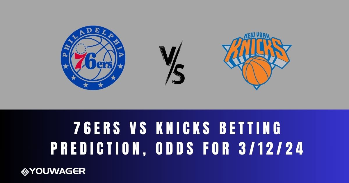 76ers vs Knicks Betting Prediction, Odds for 3/12/24