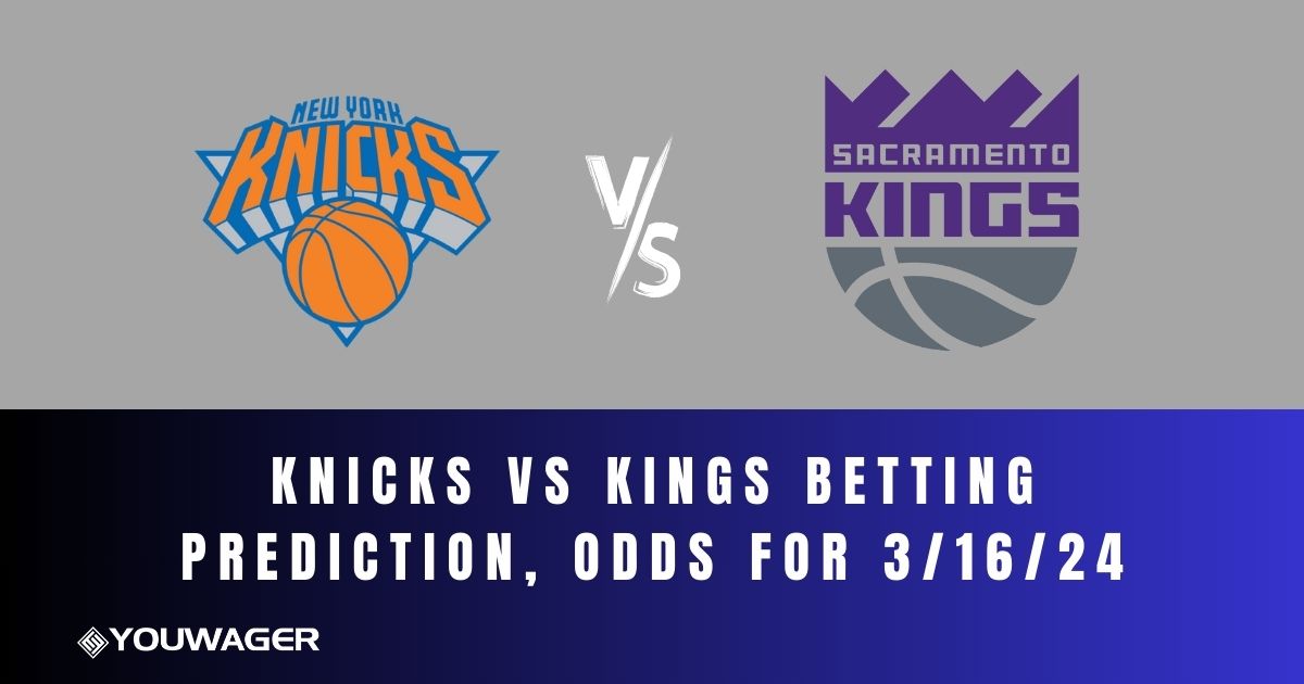 Knicks vs Kings Betting Prediction, Odds for 3/16/24