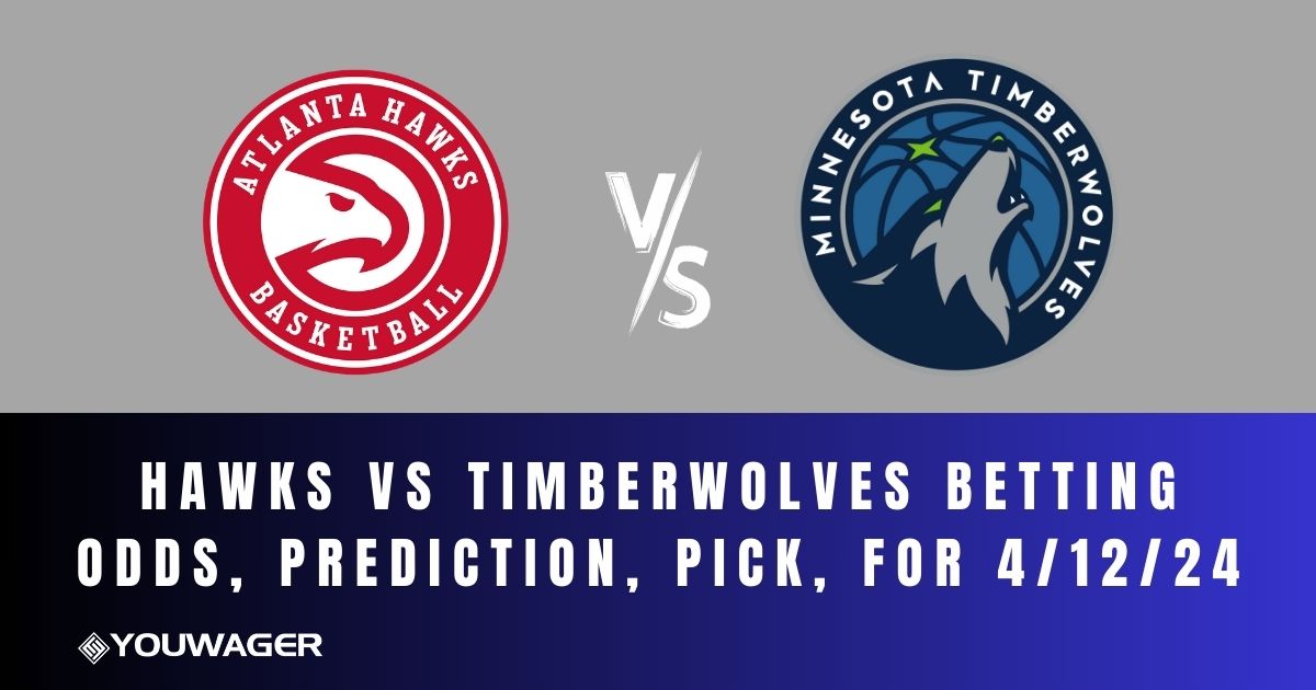 Hawks vs Timberwolves Betting Odds, Prediction, Pick, for 4/12/24