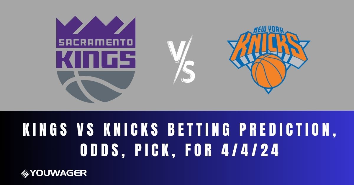 Kings vs Knicks Betting Prediction, Odds, Pick, for 4/4/24