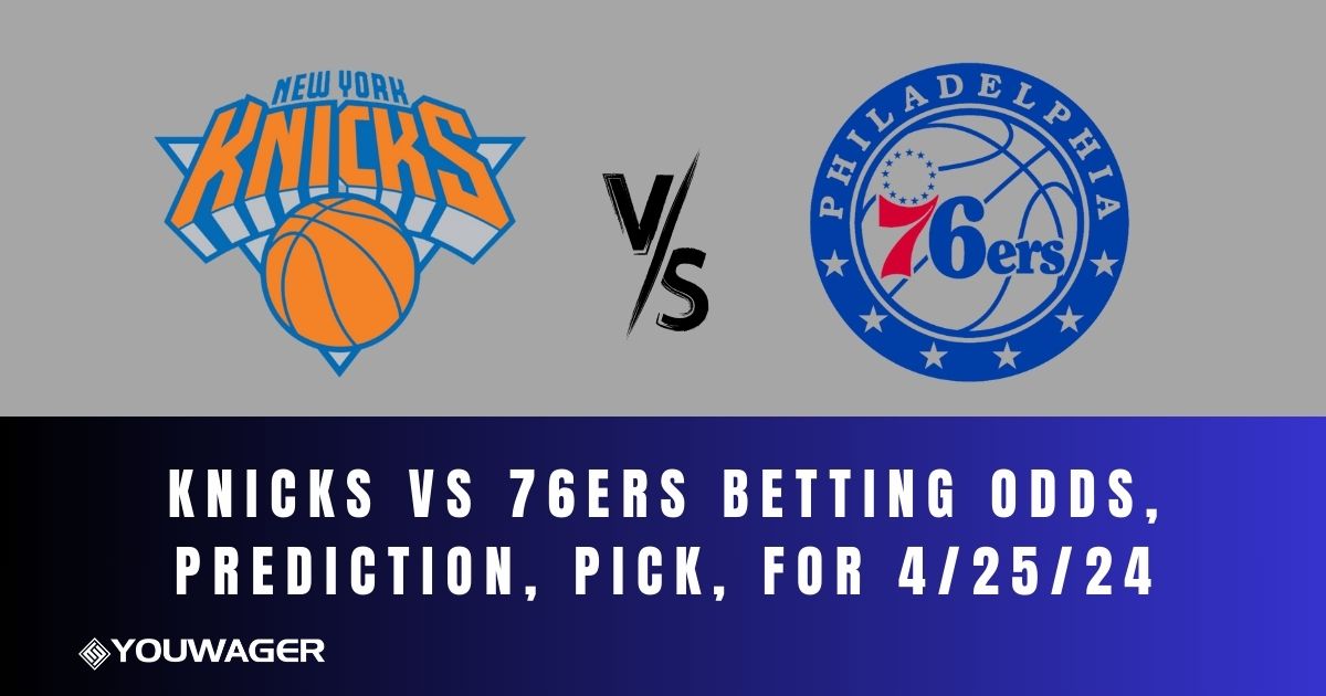 Knicks vs 76ers Betting Odds, Prediction, Pick, for 4/25/24