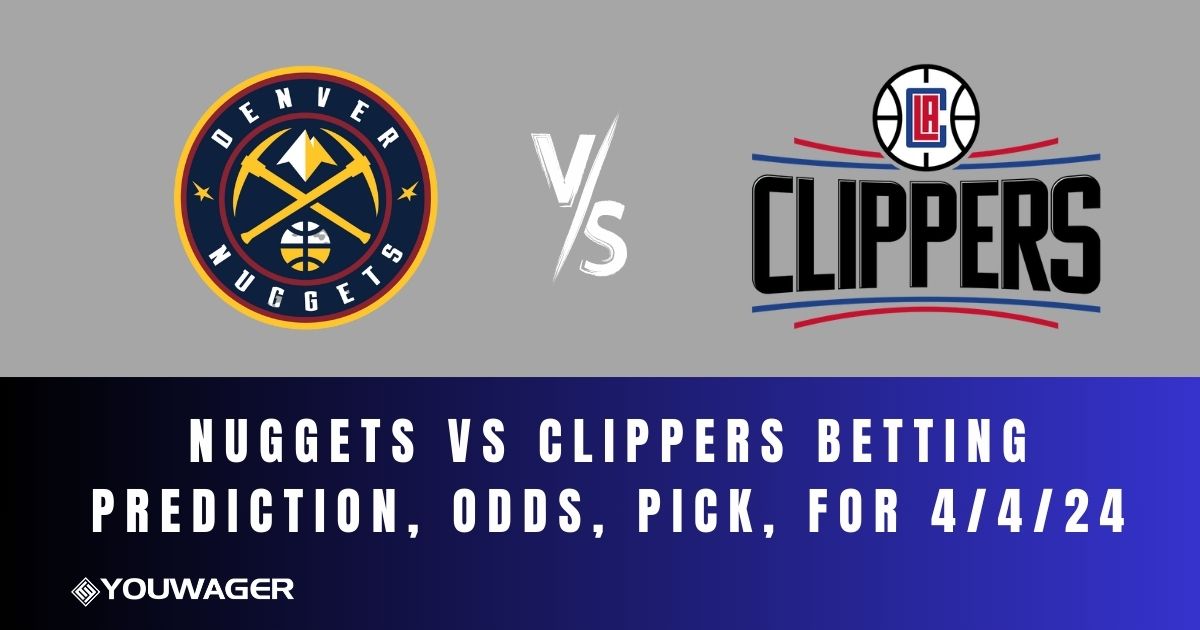 Nuggets vs Clippers Betting Prediction, Odds, Pick, for 4/4/24