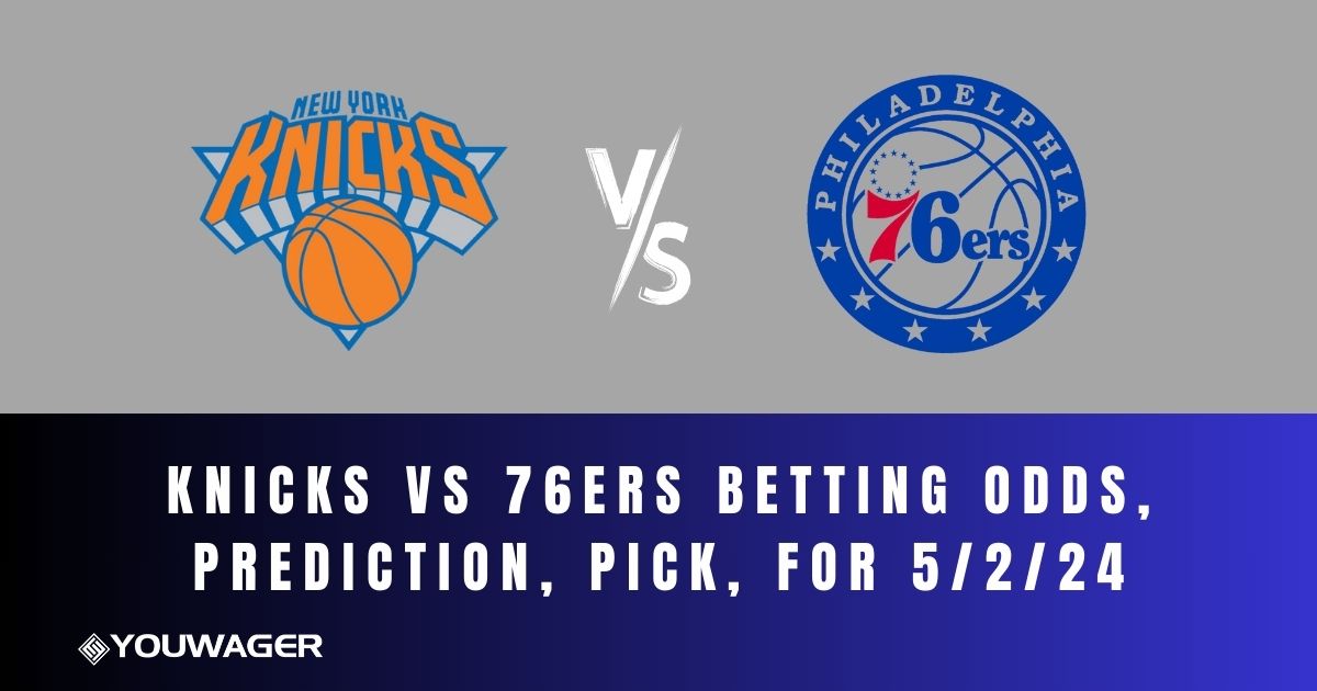 Knicks vs 76ers Betting Odds, Prediction, Pick, for 5/2/24