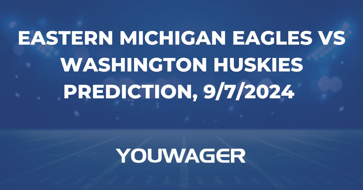 Eastern Michigan Eagles vs Washington Huskies Prediction, 9/7/2024 College Football Picks