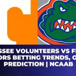 Tennessee Volunteers vs Florida Gators Betting Trends, Odds, Prediction | NCAAB