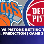 Knicks vs Pistons Betting Trends, Odds, Prediction | Game 3 | NBA