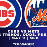 Cubs vs Mets Betting Trends, Odds, Prediction | May 9 | MLB