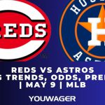 Reds vs Astros Betting Trends, Odds, Prediction | May 9 | MLB