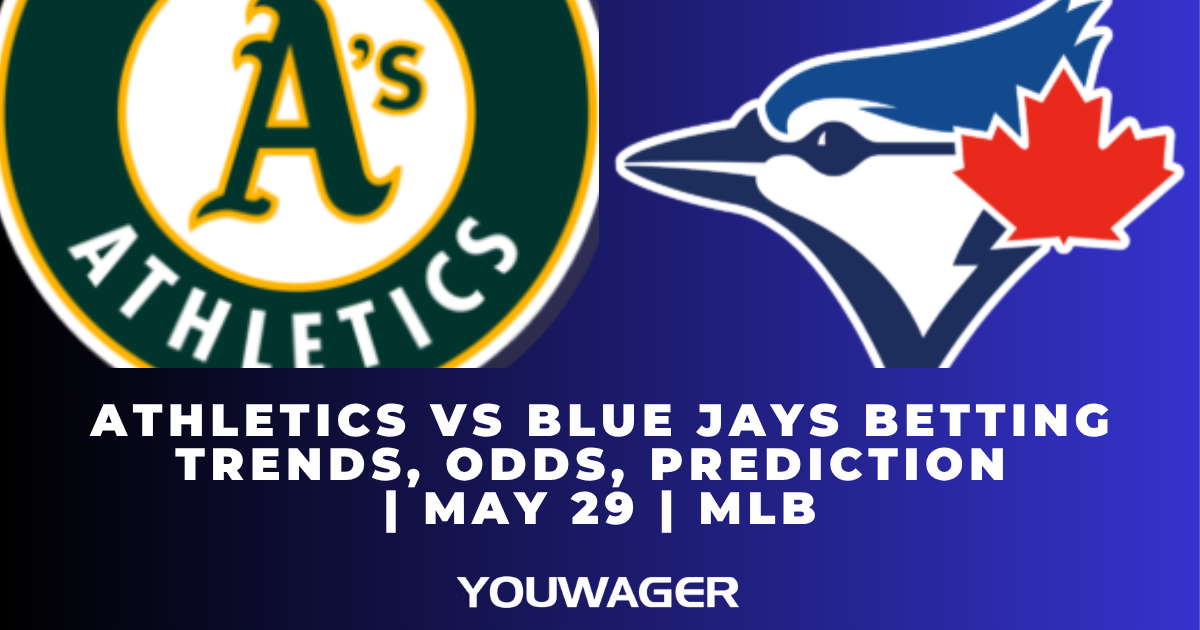 Athletics vs Blue Jays Betting Trends, Odds, Prediction | May 29 | MLB
