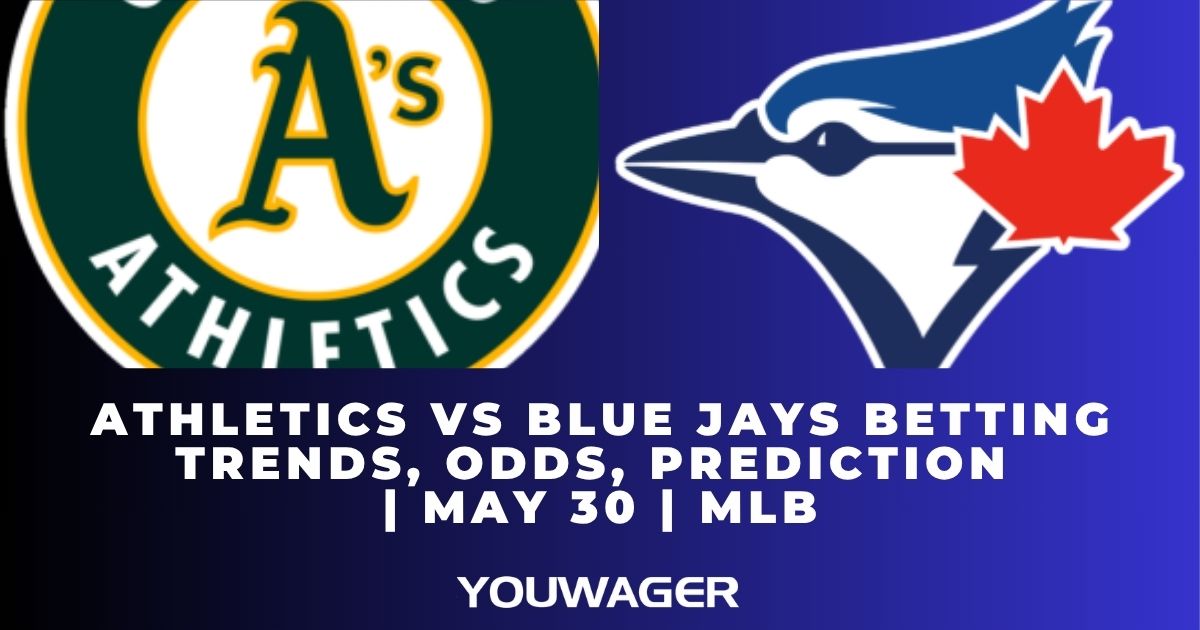 Athletics vs Blue Jays Betting Trends, Odds, Prediction | May 30 | MLB