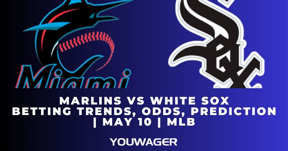 Marlins vs White Sox Betting Trends, Odds, Prediction | May 10 | MLB