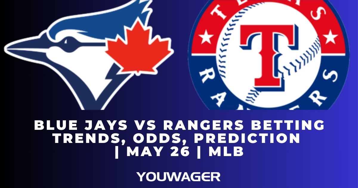 Blue Jays vs Rangers Betting Trends, Odds, Prediction | May 26 | MLB