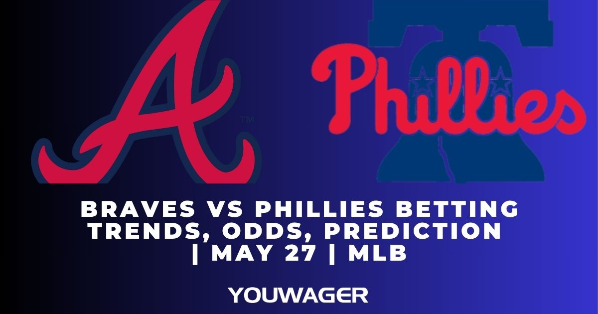 Braves vs Phillies Betting Trends, Odds, Prediction | May 27 | MLB