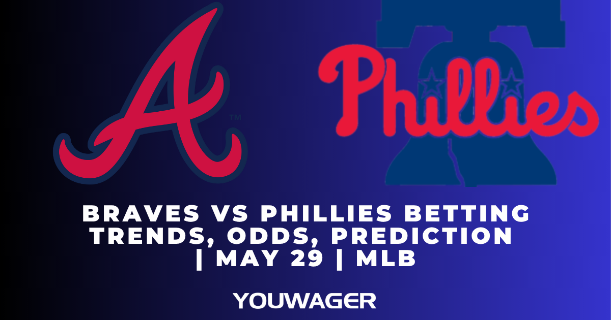 Braves vs Phillies Betting Trends, Odds, Prediction | May 29 | MLB
