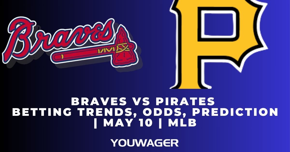 Braves vs Pirates Betting Trends, Odds, Prediction | May 10 | MLB