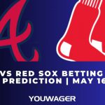 Braves vs Red Sox Betting Trends, Odds, Prediction | May 16 | MLB