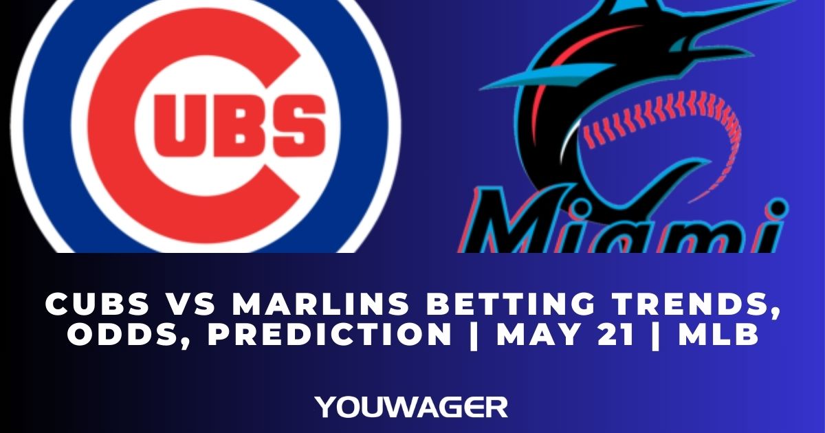 Cubs vs Marlins Betting Trends, Odds, Prediction | May 21 | MLB
