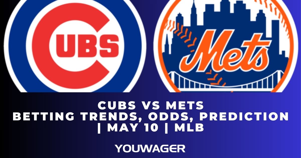 Cubs vs Mets Betting Trends, Odds, Prediction | May 10 | MLB