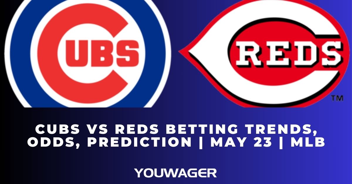 Cubs vs Reds Betting Trends, Odds, Prediction | May 23 | MLB