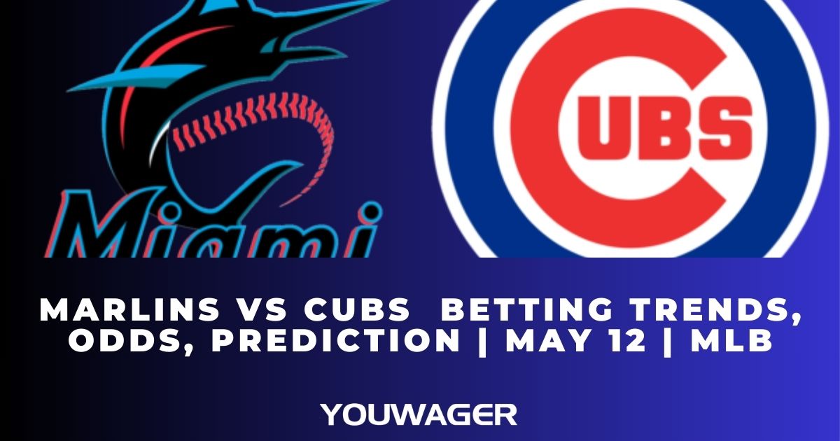 Marlins vs Cubs Betting Trends, Odds, Prediction | May 12 | MLB