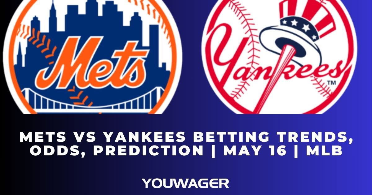 Mets vs Yankees Betting Trends, Odds, Prediction | May 16 | MLB