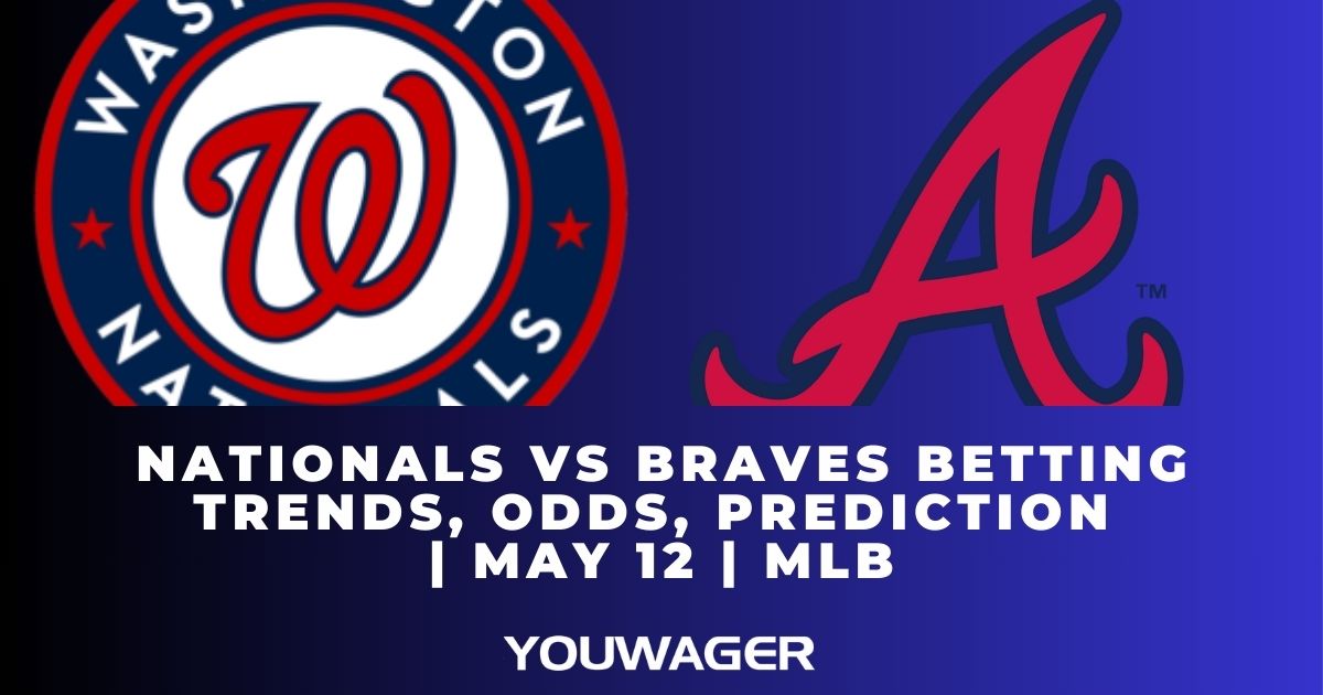 Nationals vs Braves Betting Trends, Odds, Prediction | May 12 | MLB