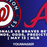 Nationals vs Braves Betting Trends, Odds, Prediction | May 13 | MLB