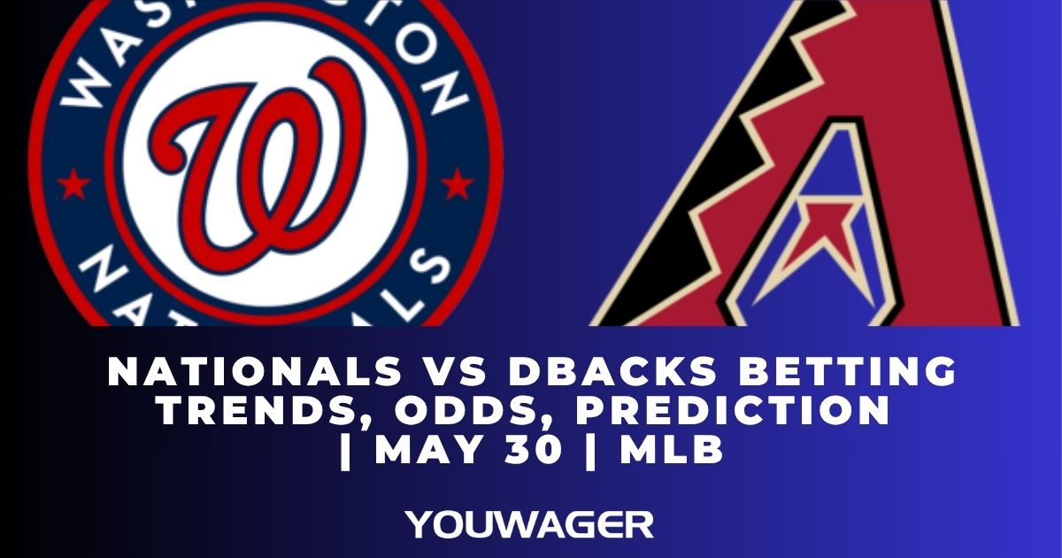 Nationals vs DBacks Betting Trends, Odds, Prediction | May 30 | MLB