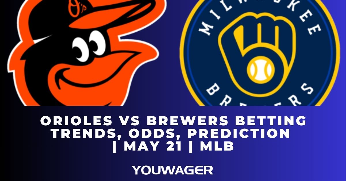 Orioles vs Brewers Betting Trends, Odds, Prediction | May 21 | MLB