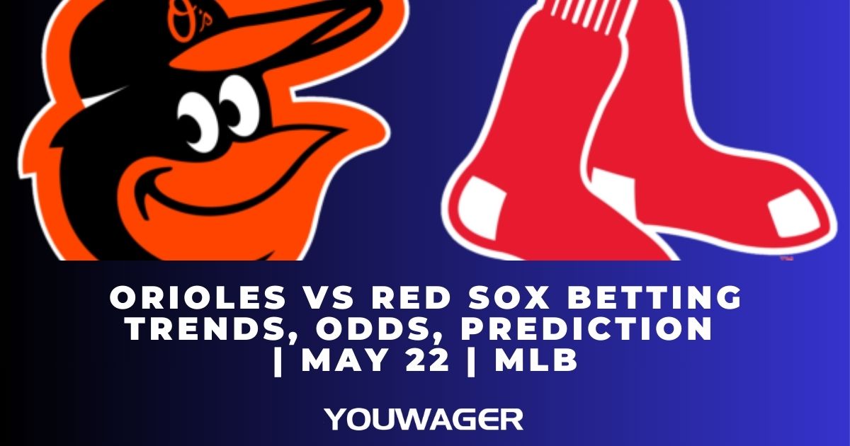 Orioles vs Red Sox Betting Trends, Odds, Prediction | May 22 | MLB