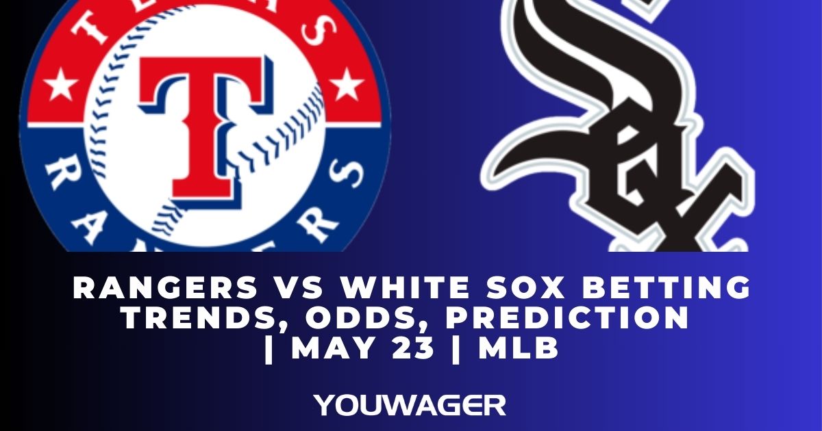 Rangers vs White Sox Betting Trends, Odds, Prediction | May 23 | MLB
