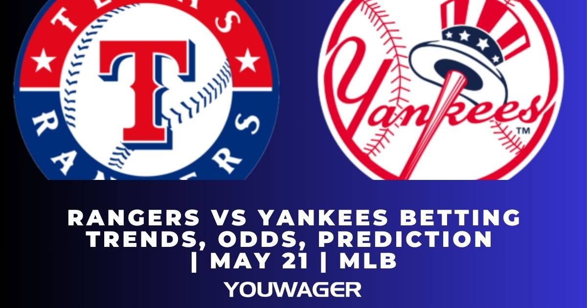 Rangers vs Yankees Betting Trends, Odds, Prediction | May 21 | MLB