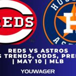 Reds vs Astros Betting Trends, Odds, Prediction | May 10 | MLB