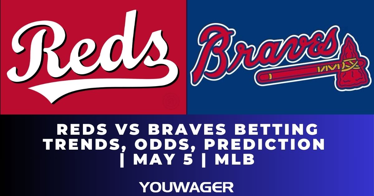 Reds vs Braves Betting Trends, Odds, Prediction | May 5 | MLB