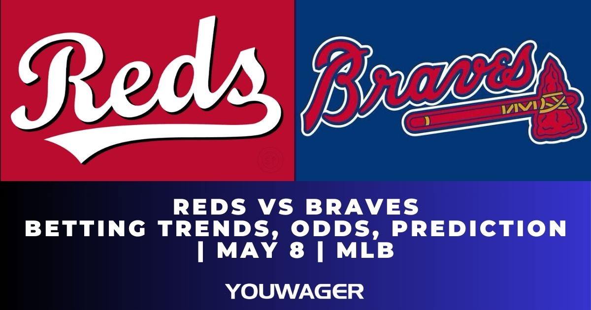 Reds vs Braves Betting Trends, Odds, Prediction | May 8 | MLB