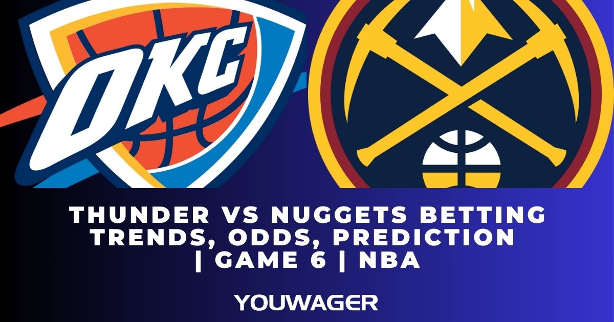 Thunder vs Nuggets Betting Trends, Odds, Prediction | Game 6 | NBA