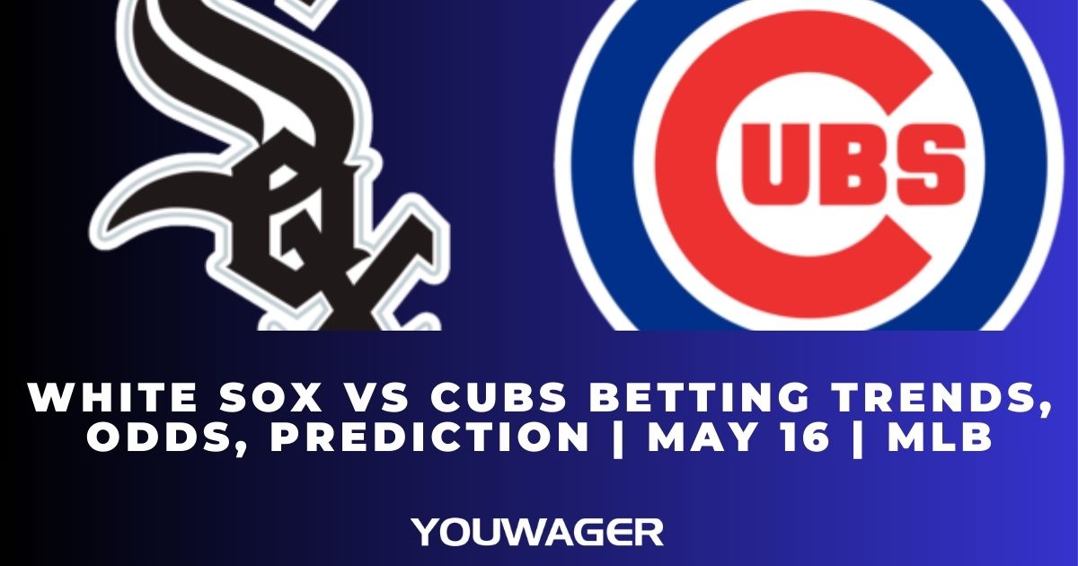White Sox vs Cubs Betting Trends, Odds, Prediction | May 16 | MLB