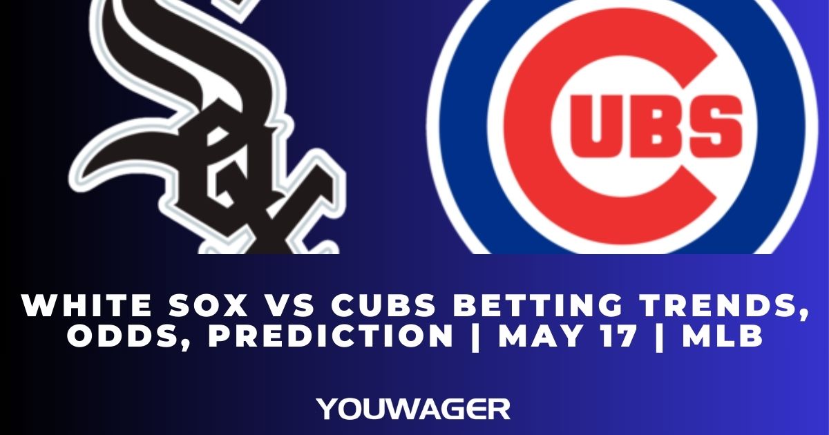 White Sox vs Cubs Betting Trends, Odds, Prediction | May 17 | MLB