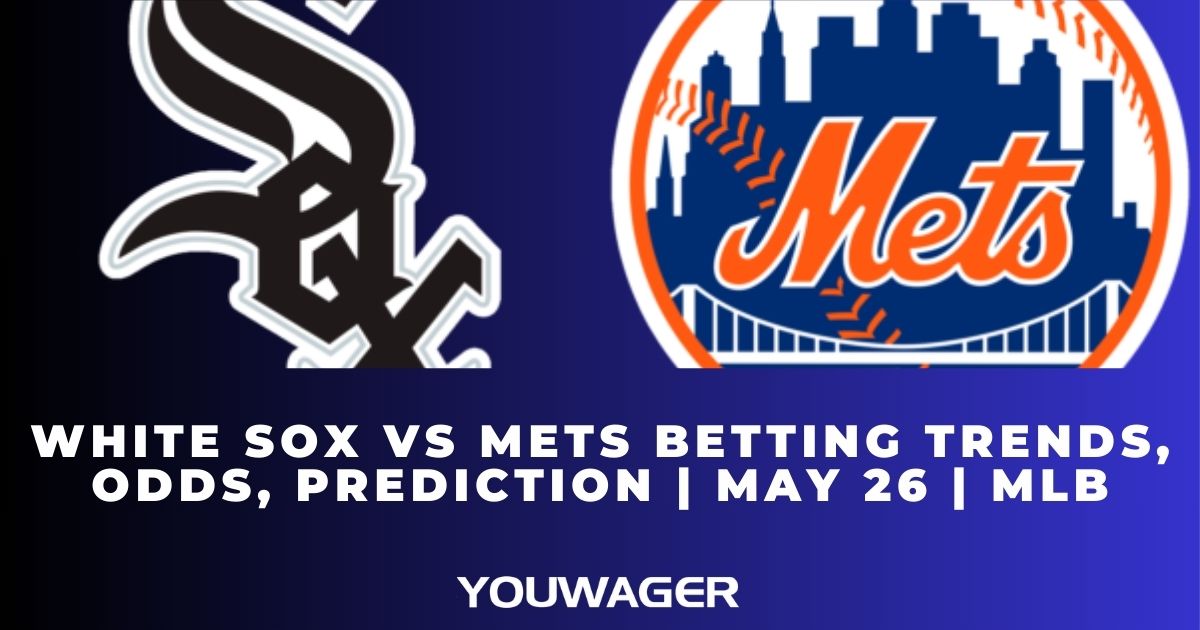 White Sox vs Mets Betting Trends, Odds, Prediction | May 26 | MLB