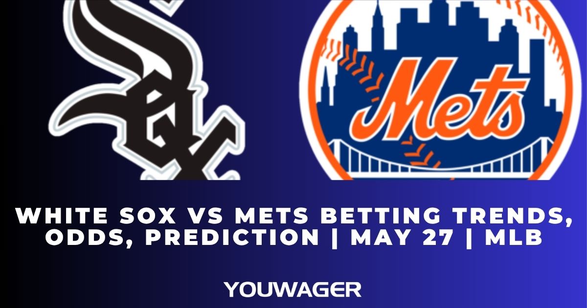 White Sox vs Mets Betting Trends, Odds, Prediction | May 27 | MLB