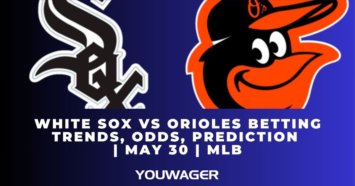 White Sox vs Orioles Betting Trends, Odds, Prediction | May 30 | MLB