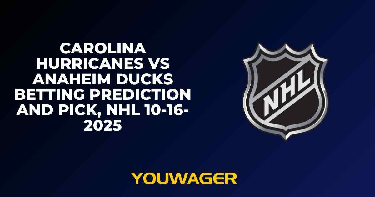 Carolina Hurricanes vs Anaheim Ducks Betting Prediction and Pick, NHL 10-16-2025
