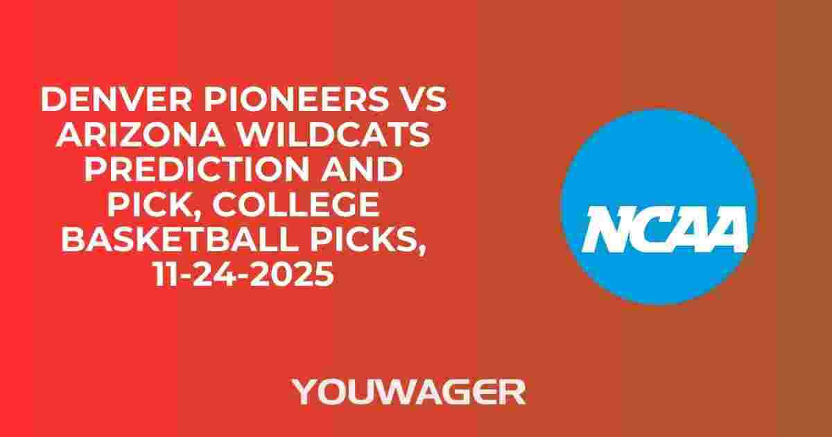 Denver Pioneers vs Arizona Wildcats Prediction and Pick, College Basketball Picks, 11-24-2025