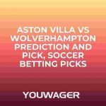 Aston Villa vs Wolverhampton Prediction and Pick, Soccer Betting Picks