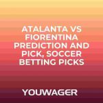 Atalanta vs Fiorentina Prediction and Pick, Soccer Betting Picks