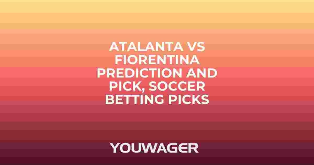 Atalanta vs Fiorentina Prediction and Pick, Soccer Betting Picks