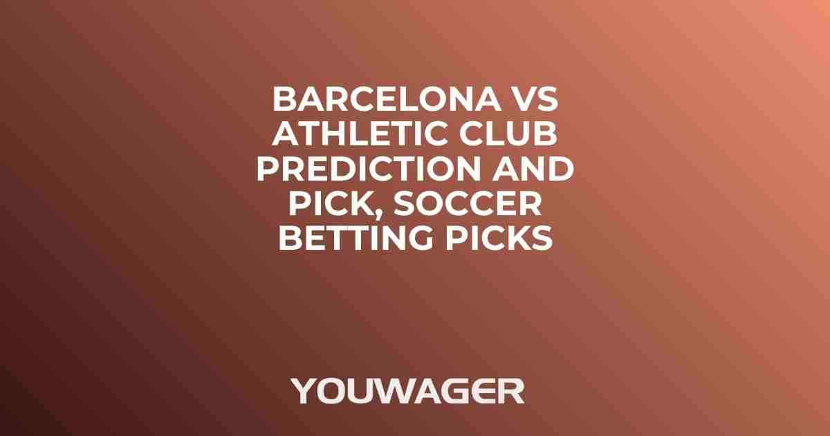 Barcelona vs Athletic Club Prediction and Pick, Soccer Betting Picks