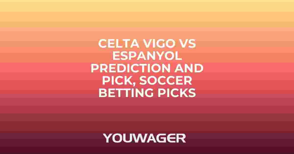 Celta Vigo vs Espanyol Prediction and Pick, Soccer Betting Picks