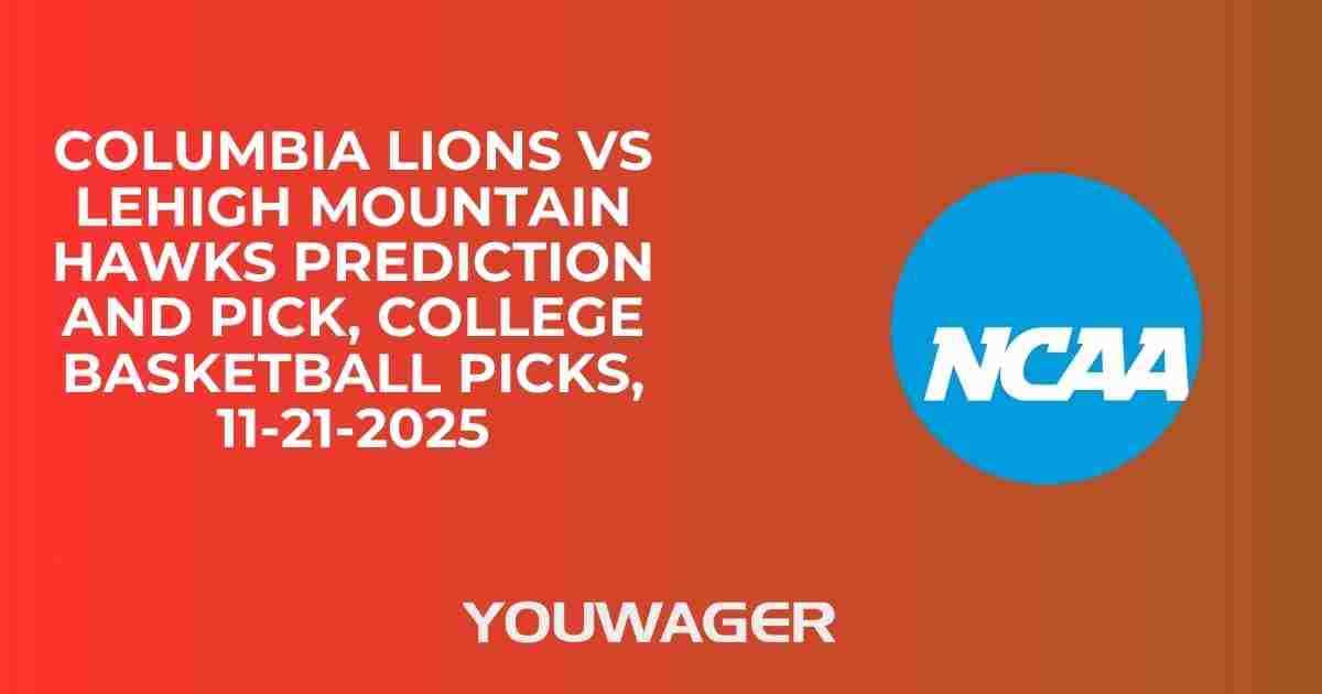 Columbia Lions vs Lehigh Mountain Hawks Prediction and Pick, College Basketball Picks, 11-21-2025